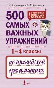 500 самых важных упражнений по английской грамматике (1-4 классы). Селянцева Н.В., Чалышева О.А.