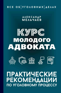 Курс молодого адвоката. Практические рекомендации по уголовному процессу. Мельчаев А