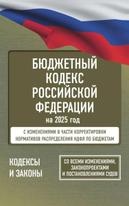 Бюджетный кодекс Российской Федерации на 2025 год. Со всеми изменениями, законопроектами и постановлениями судов. .