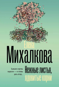 Нежные листья, ядовитые корни. Михалкова Е.И.