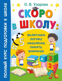 Скоро в школу: включаем логику, мышление, память, внимание. Узорова О.В.
