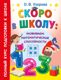 Скоро в школу: развиваем математические способности. Узорова О.В.