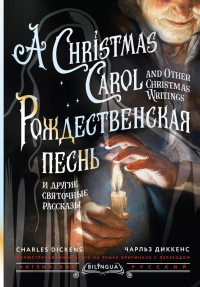 Рождественская песнь и другие святочные рассказы = A Christmas Carol and Other Christmas Writings: кн. на русс. и англ. яз. Диккенс Ч.