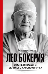 Лео Бокерия: жизнь и подвиги великого кардиохирурга. Цыбульский И.И.