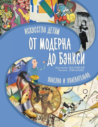 От модерна до Бэнкси: искусство детям полезно и увлекательно. Постригай А.И., Григорьян Т.А.