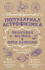 Популярная астрофизика: философия космоса и пятое измерение. Дементьев А.А.