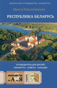 Республика Беларусь. Путеводитель для друзей: маршруты, советы, локации. Плескачевская И.Н.