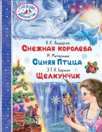 Снежная королева. Синяя Птица. Щелкунчик. Андерсен Г.- Х., Метерлинк М., Гофман Э.Т.А