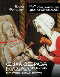 Сила образа: восприятие искусства в Средние века и раннее Новое время. Фридберг Д.