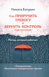 Как приручить тревогу и вернуть контроль над жизнью. Метод, который работает. Батурин Никита