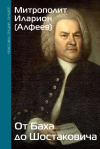 От Баха до Шостаковича. Путешествие по эпохам, странам и партитурам. Митрополит Иларион (Алфеев)