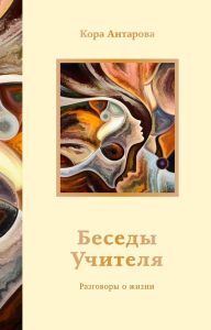 Беседы Учителя. Разговоры о жизни. Антарова К.Е.