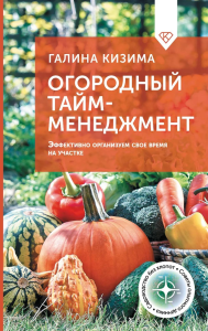 Огородный тайм-менеджмент. Эффективно организуем свое время на участке. Кизима Г.А.