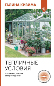 Тепличные условия. Планируем, сажаем, собираем урожай. Кизима Г.А.