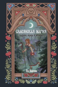 Славянская магия. Гадания, обряды и ритуалы. Морозова Я.