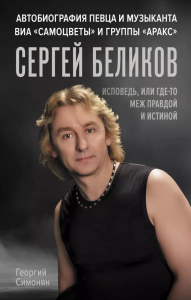 Сергей Беликов. Исповедь, или где-то меж Правдой и Истиной. Автобиография певца и музыканта ВИА "Самоцветы" и группы "Аракс". Симонян Г.А.