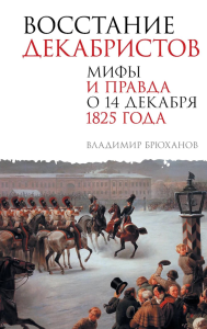 Восстание декабристов. Мифы и правда о 14 декабря 1825 года. Брюханов В.А.