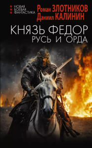 Князь Фёдор. Русь и Орда. Злотников Р.В., Калинин Д.С.