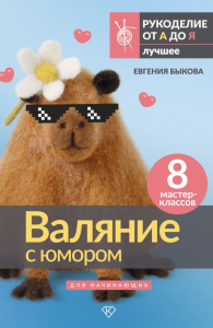 Валяние с юмором: для начинающих. 8 мастер-классов. Быкова Е.И.