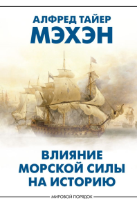 Влияние морской силы на историю. Мэхэн А.Т.