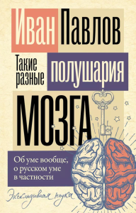 Такие разные полушария мозга. Об уме вообще, о русском уме в частности. Павлов И.П.