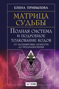 Матрица судьбы. Полная система и подробное толкование кодов: от расшифровки личности до предназначения. Прибылова Елена