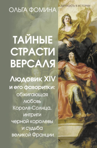 Тайные страсти Версаля. Людовик XIV и его фаворитки: обжигающая любовь Короля-Солнца, интриги черной королевы и судьба великой Франции. Фомина Ольга