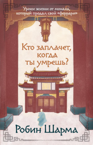 Кто заплачет, когда ты умрешь? Уроки жизни от монаха, который продал свой «феррари». Шарма Р.