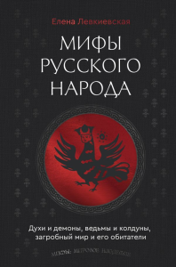 Мифы русского народа. Духи и демоны, ведьмы и колдуны, загробный мир и его обитатели. Левкиевская Е.Е.