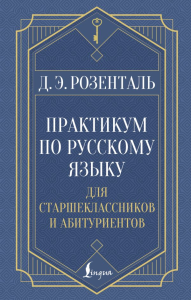 Практикум по русскому языку: для старшеклассников и абитуриентов. Розенталь Д.Э.