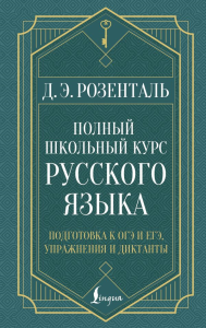 Полный школьный курс русского языка: подготовка к ОГЭ и ЕГЭ, упражнения и диктанты. Розенталь Д.Э.