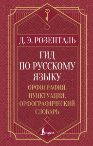 Гид по русскому языку: орфография, пунктуация, орфографический словарь. Розенталь Д.Э.