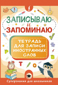 Записываю и запоминаю. Тетрадь для записи иностранных слов. .