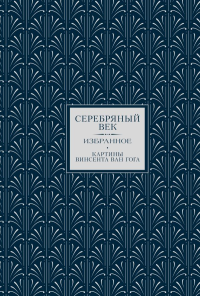 Серебряный век. Избранное. Картины Винсента ван Гога. Ахматова А.А., Бальмонт К.Д., Белый А.