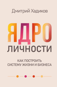 Ядро личности. Как построить систему жизни и бизнеса. Хадиков Д.Р.