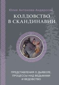 Колдовство в Скандинавии: представления о дьяволе, процессы над ведьмами и ведовство. Антонова-Андерссон Ю.В.