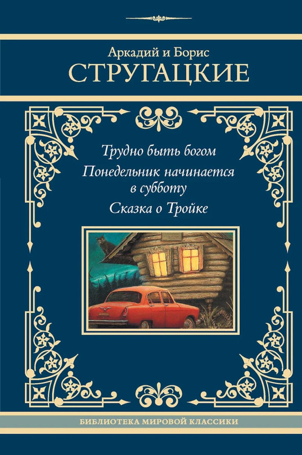 Трудно быть богом. Понедельник начинается в субботу. Сказка о Тройке. Стругацкий А.Н., Стругацкий Б.Н.