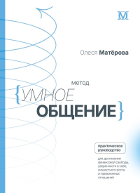 Метод «Умное общение»: практическое руководство для достижения финансовой свободы, уверенности в себе, личностного роста и гармоничных отношений. Матерова О.М.