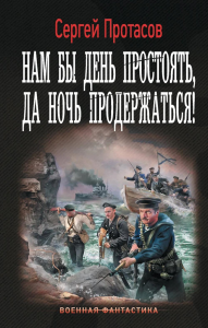 Нам бы день простоять, да ночь продержаться!. Протасов С.А.