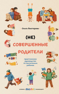 (НЕ)Совершенные родители: практическое руководство по воспитанию ребенка. Викторова О.А.