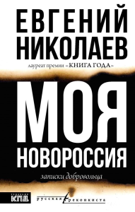 МОЯ НОВОРОССИЯ. Записки добровольца. Николаев Е.В.