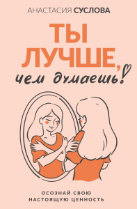 Ты лучше, чем думаешь! Осознай свою настоящую ценность. Суслова А.А.