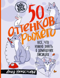 50 оттенков рыжего. Все, что нужно знать о домашних лисицах. Ненастьева А.А.