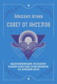 Совет от Ангелов. Вдохновляющие послания наших небесных помощников на каждый день. Агеев Михаил