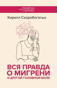 Вся правда о мигрени и другой головной боли. Скоробогатых К.В.