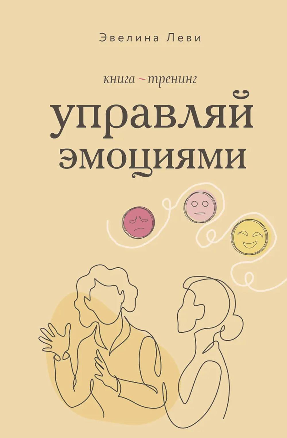 Управляй эмоциями. Книга-тренинг. Леви Э.