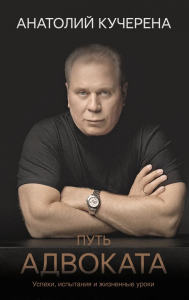 Путь адвоката. Успехи, испытания и жизненные уроки. Кучерена А.Г.