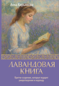 Лавандовая книга. Притчи-озарения, которые подарят умиротворение и надежду. Кирьянова Анна