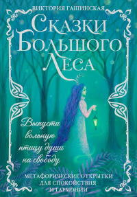 Сказки Большого Леса: выпусти вольную птицу души на свободу. Метафорические открытки для спокойствия и гармонии. Гашинская В.