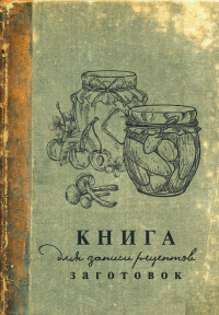 Книга для записи рецептов заготовок. .